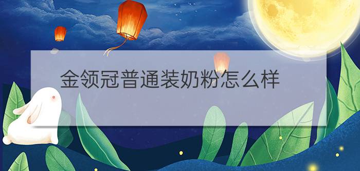 金领冠普通装奶粉怎么样 - 伊利金领冠婴儿奶粉怎么样